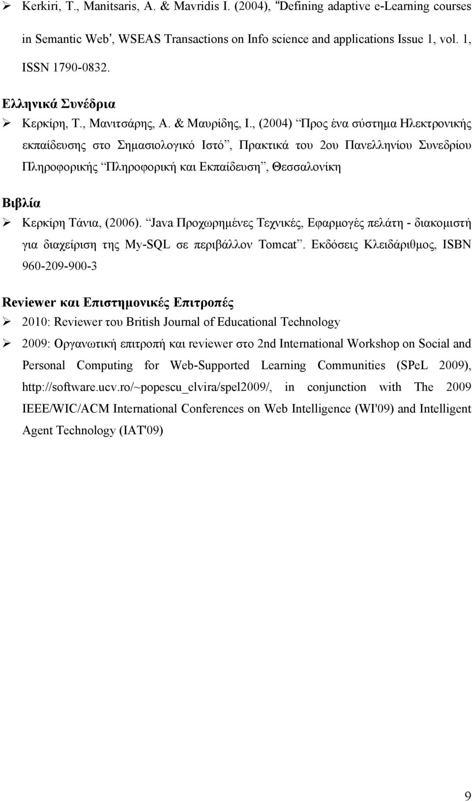 , (2004) Προς ένα σύστημα Ηλεκτρονικής εκπαίδευσης στο Σημασιολογικό Ιστό, Πρακτικά του 2ου Πανελληνίου Συνεδρίου Πληροφορικής Πληροφορική και Εκπαίδευση, Θεσσαλονίκη Βιβλία Κερκίρη Τάνια, (2006).