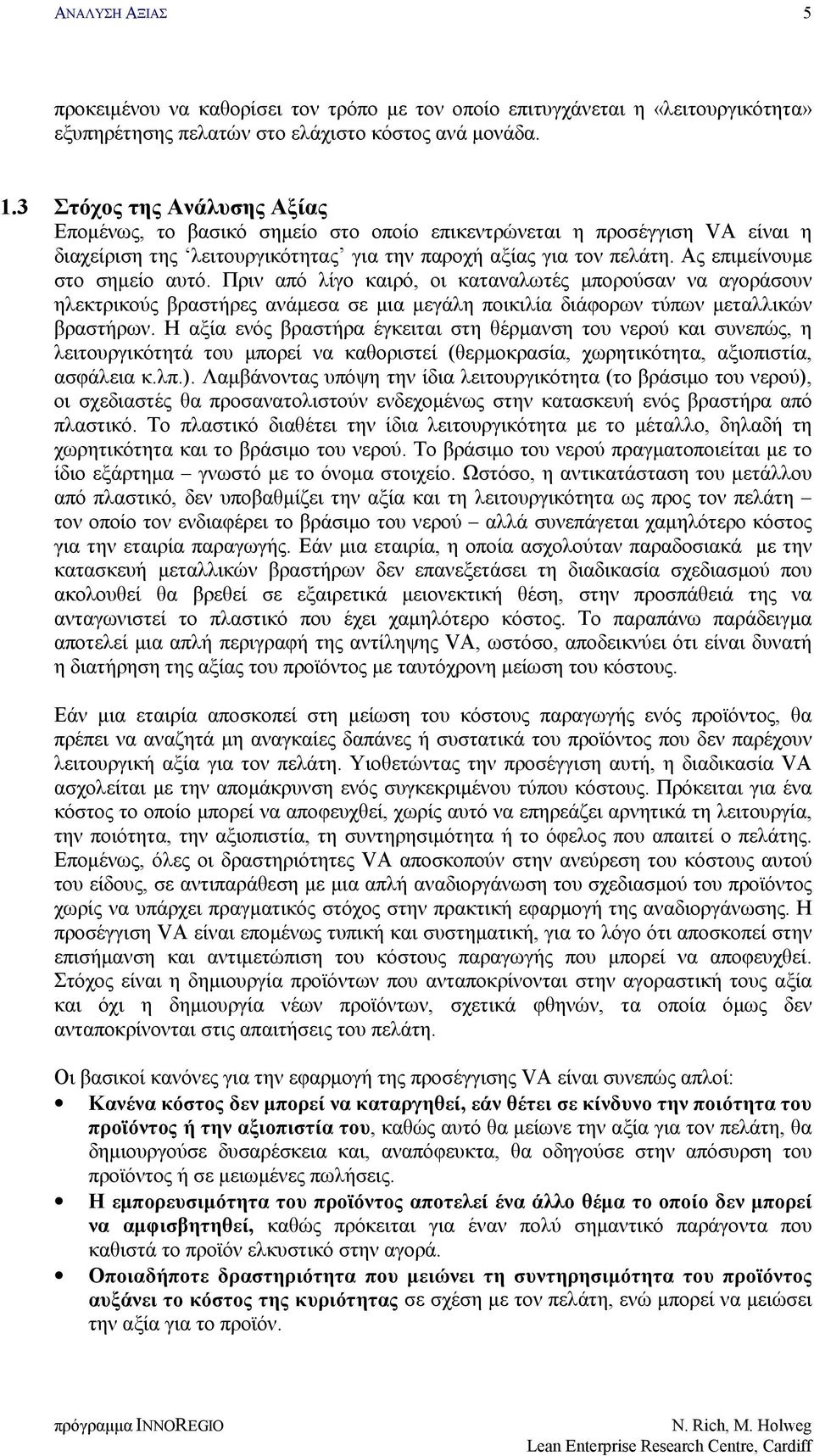 Ας επιμείνουμε στο σημείο αυτό. Πριν από λίγο καιρό, οι καταναλωτές μπορούσαν να αγοράσουν ηλεκτρικούς βραστήρες ανάμεσα σε μια μεγάλη ποικιλία διάφορων τύπων μεταλλικών βραστήρων.