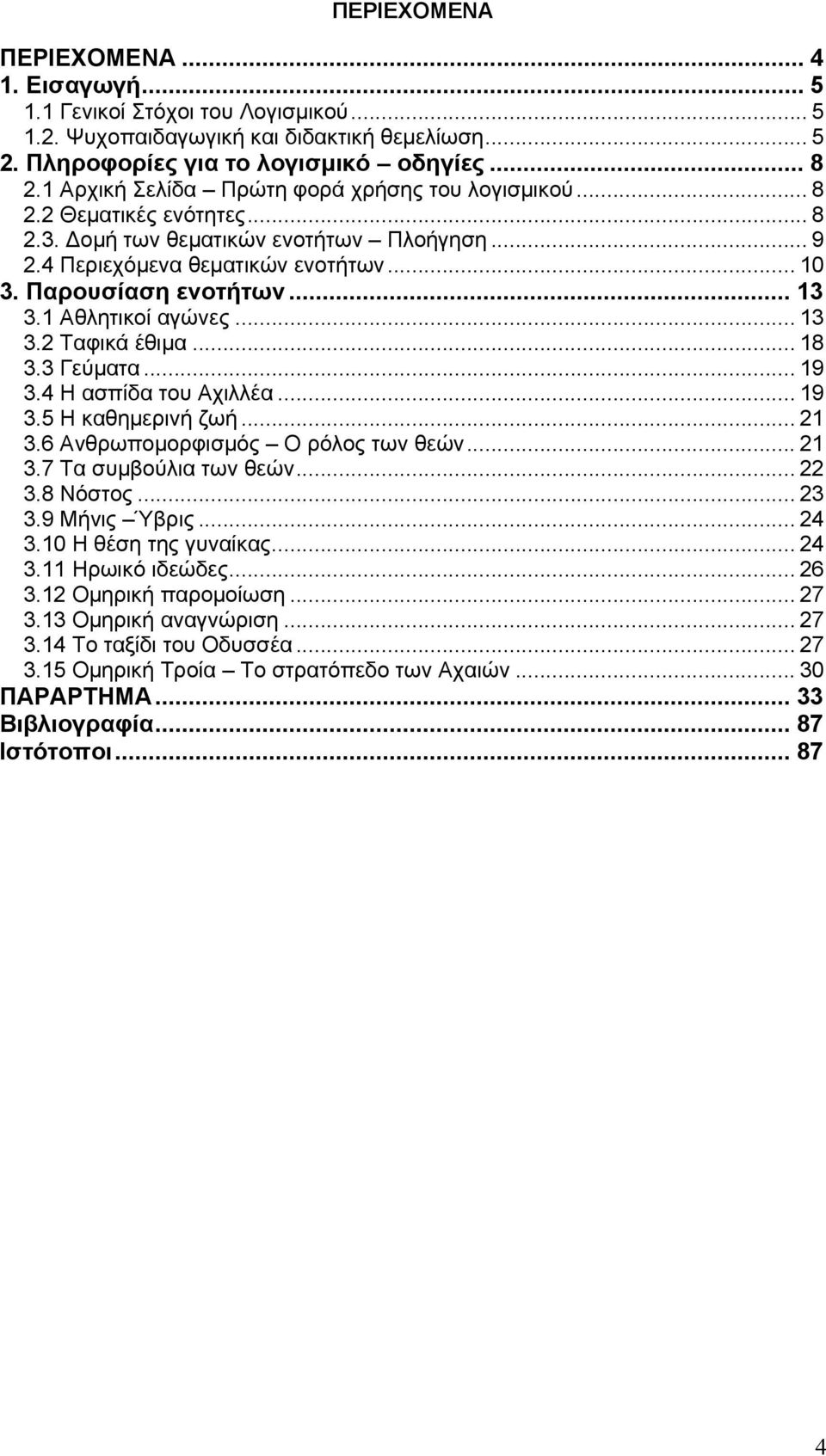 1 Αθλητικοί αγώνες... 13 3.2 Ταφικά έθιμα... 18 3.3 Γεύματα... 19 3.4 Η ασπίδα του Αχιλλέα... 19 3.5 Η καθημερινή ζωή... 21 3.6 Ανθρωπομορφισμός Ο ρόλος των θεών... 21 3.7 Τα συμβούλια των θεών... 22 3.