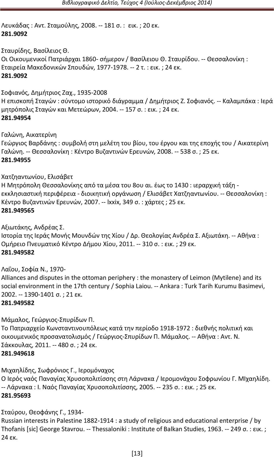 -- 157 σ. : εικ. ; 24 εκ. 281.94954 Γαλώνη, Αικατερίνη Γεώργιος Βαρδάνης : συμβολή στη μελέτη του βίου, του έργου και της εποχής του / Αικατερίνη Γαλώνη.