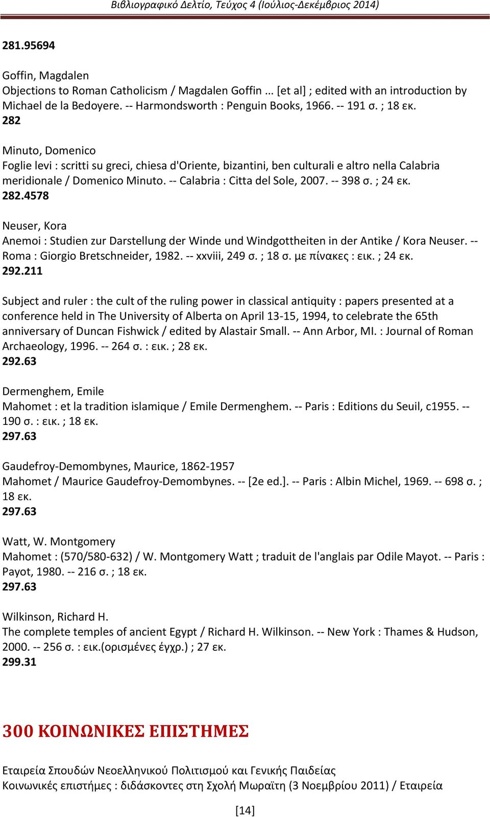 -- 398 σ. ; 24 εκ. 282.4578 Neuser, Kora Anemoi : Studien zur Darstellung der Winde und Windgottheiten in der Antike / Kora Neuser. -- Roma : Giorgio Bretschneider, 1982. -- xxviii, 249 σ. ; 18 σ.