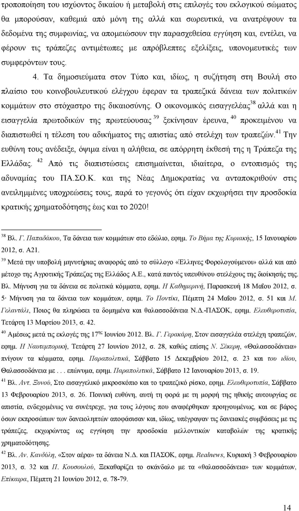 Τα δηµοσιεύµατα στον Τύπο και, ιδίως, η συζήτηση στη Βουλή στο πλαίσιο του κοινοβουλευτικού ελέγχου έφεραν τα τραπεζικά δάνεια των πολιτικών κοµµάτων στο στόχαστρο της δικαιοσύνης.