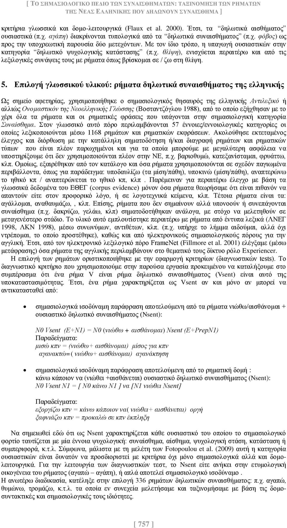 Με τον ίδιο τρόπο, η υπαγωγή ουσιαστικών στην κατηγορία δηλωτικό ψυχολογικής κατάστασης (π.χ. θλίψη), ενισχύεται περαιτέρω και από τις λεξιλογικές συνάψεις τους με ρήματα όπως βρίσκομαι σε / ζω στη θλίψη.