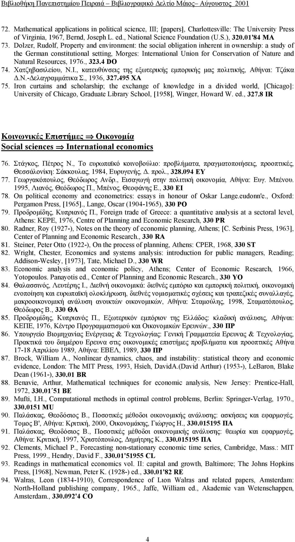 Resources, 1976., 323.4 DO 74. Χατζηβασιλείου, Ν.Ι., κατευθύνσεις της εξωτερικής εμπορικής μας πολιτικής, Αθήναι: Τζάκα Δ.Ν.-Δελαγραμμάτικα Σ., 1936, 327.495 ΧΑ 75.