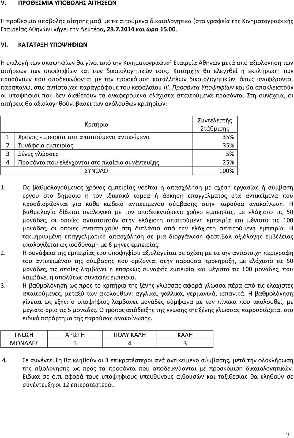 Καταρχήν θα ελεγχθεί η εκπλήρωση των προσόντων που αποδεικνύονται με την προσκόμιση κατάλληλων δικαιολογητικών, όπως αναφέρονται παραπάνω, στις αντίστοιχες παραγράφους του κεφαλαίου ΙΙΙ.