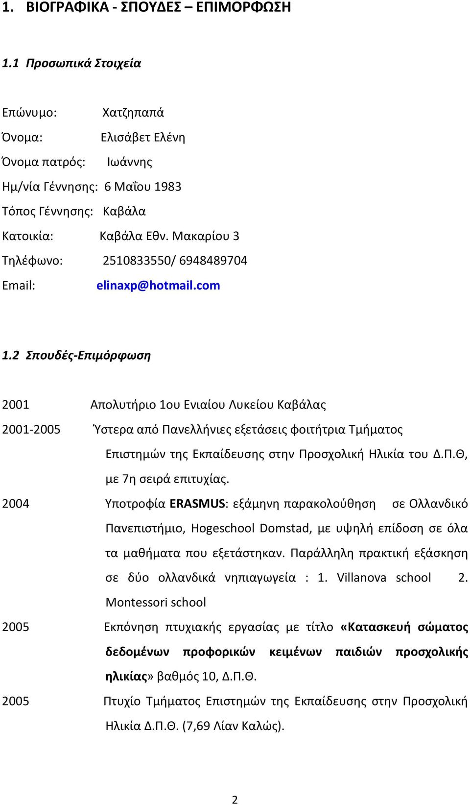 2 Σπουδές-Επιμόρφωση 2001 Απολυτήριο 1ου Ενιαίου Λυκείου Καβάλας 2001-2005 Ύστερα από Πανελλήνιες εξετάσεις φοιτήτρια Τμήματος Επιστημών της Εκπαίδευσης στην Προσχολική Ηλικία του Δ.Π.Θ, με 7η σειρά επιτυχίας.