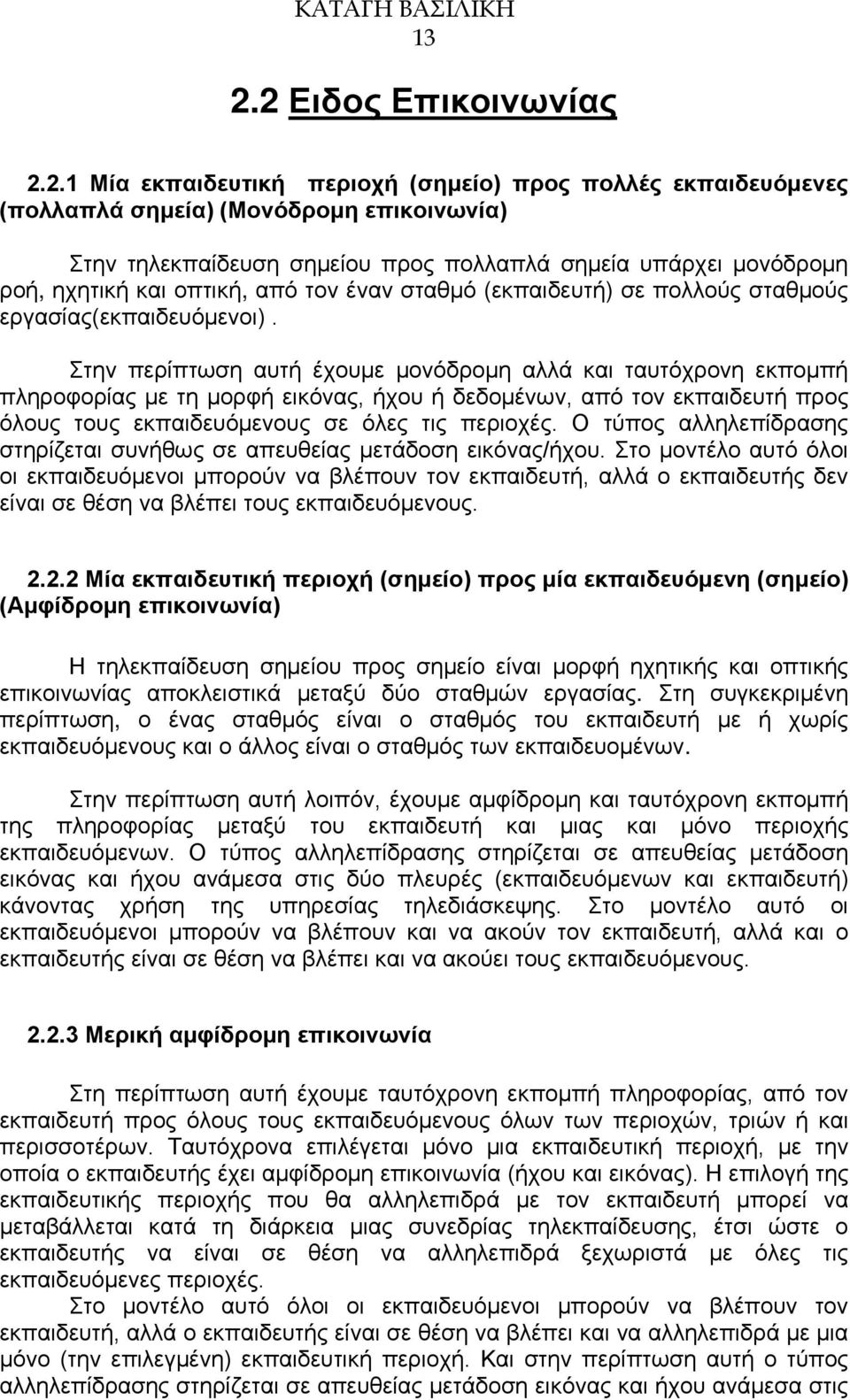 Στην περίπτωση αυτή έχουμε μονόδρομη αλλά και ταυτόχρονη εκπομπή πληροφορίας με τη μορφή εικόνας, ήχου ή δεδομένων, από τον εκπαιδευτή προς όλους τους εκπαιδευόμενους σε όλες τις περιοχές.