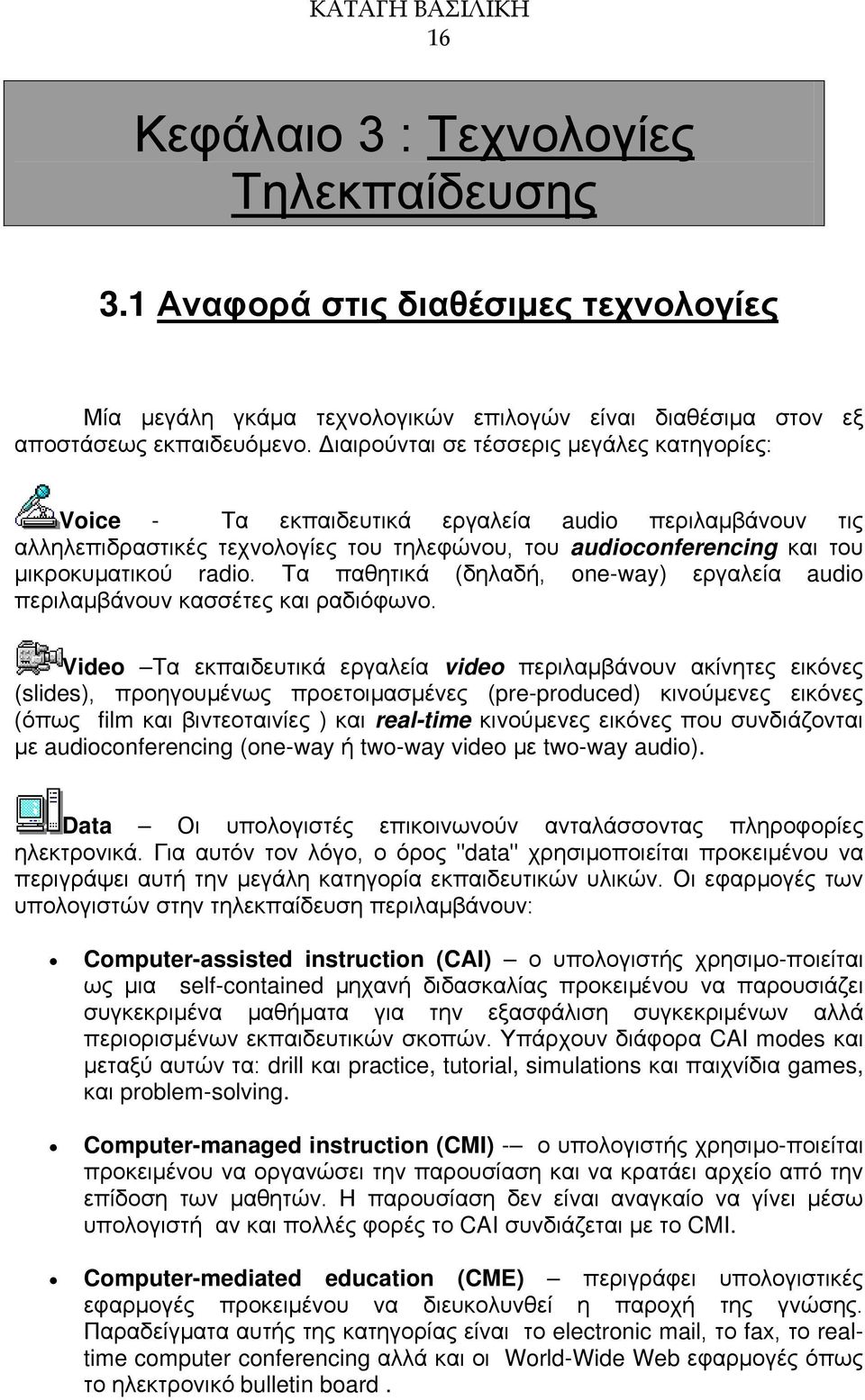 Τα παθητικά (δηλαδή, one-way) εργαλεία audio περιλαμβάνουν κασσέτες και ραδιόφωνο.