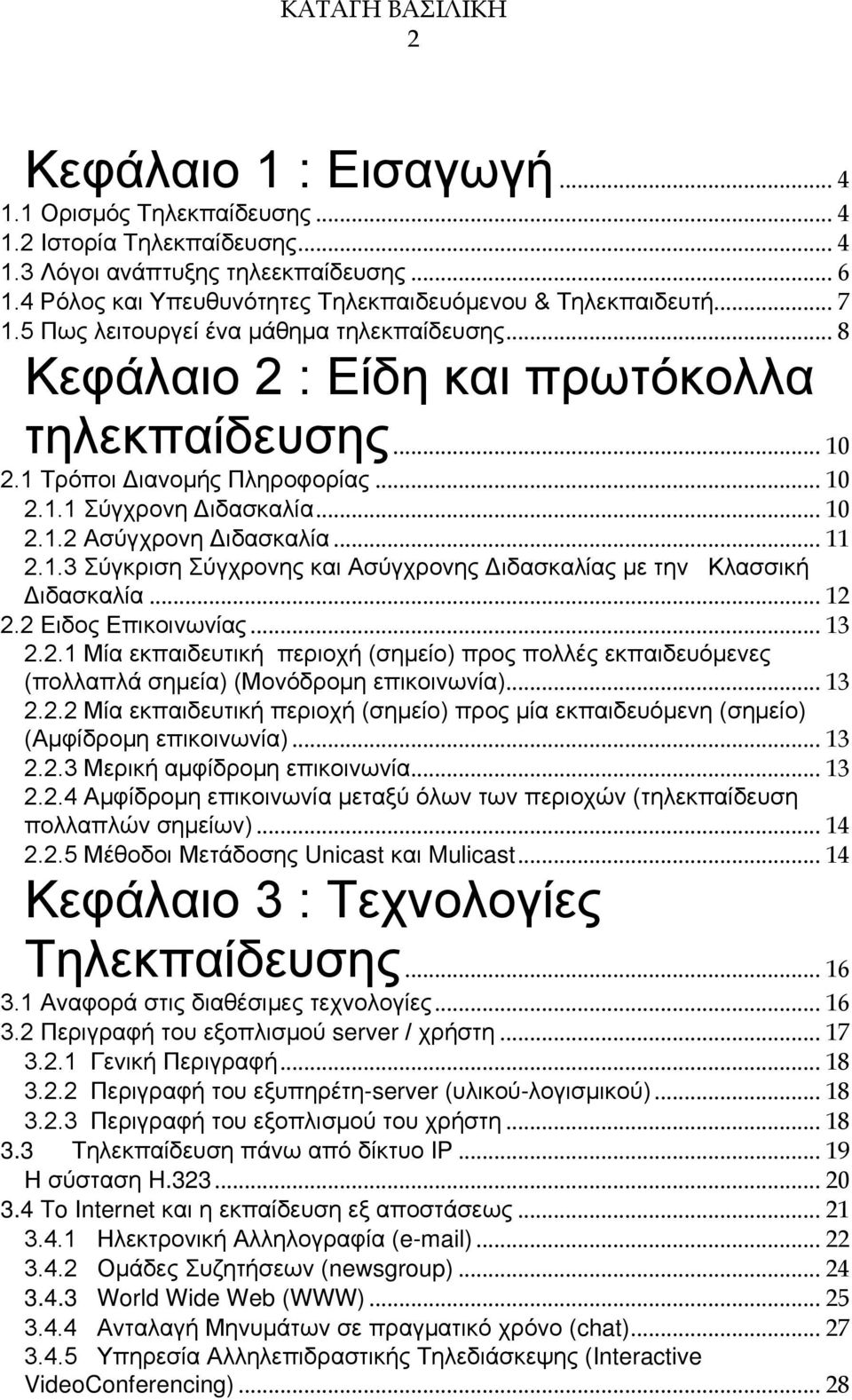 .. 11 2.1.3 Σύγκριση Σύγχρονης και Ασύγχρονης Διδασκαλίας με την Κλασσική Διδασκαλία... 12 2.2 Ειδος Επικοινωνίας... 13 2.2.1 Μία εκπαιδευτική περιοχή (σημείο) προς πολλές εκπαιδευόμενες (πολλαπλά σημεία) (Μονόδρομη επικοινωνία).