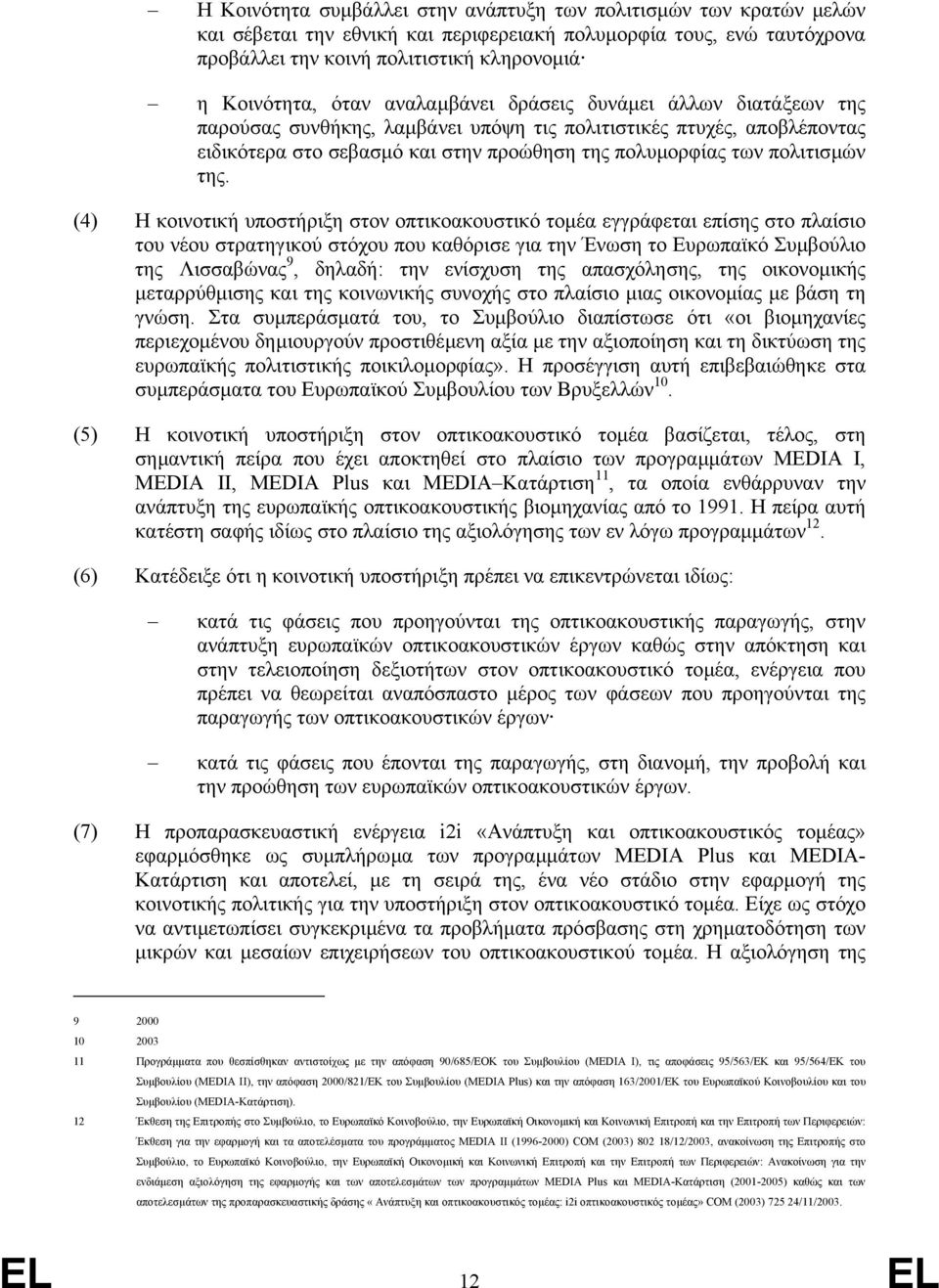 της. (4) Η κοινοτική υποστήριξη στον οπτικοακουστικό τοµέα εγγράφεται επίσης στο πλαίσιο του νέου στρατηγικού στόχου που καθόρισε για την Ένωση το Ευρωπαϊκό Συµβούλιο της Λισσαβώνας 9, δηλαδή: την