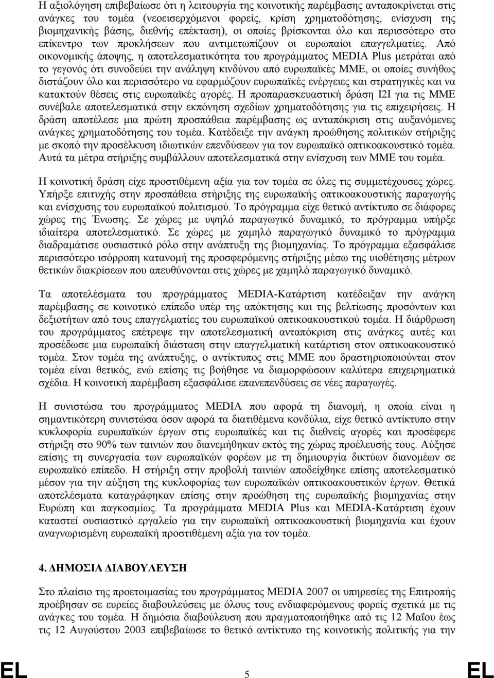 Από οικονοµικής άποψης, η αποτελεσµατικότητα του προγράµµατος MEDIA Plus µετράται από το γεγονός ότι συνοδεύει την ανάληψη κινδύνου από ευρωπαϊκές ΜΜΕ, οι οποίες συνήθως διστάζουν όλο και περισσότερο