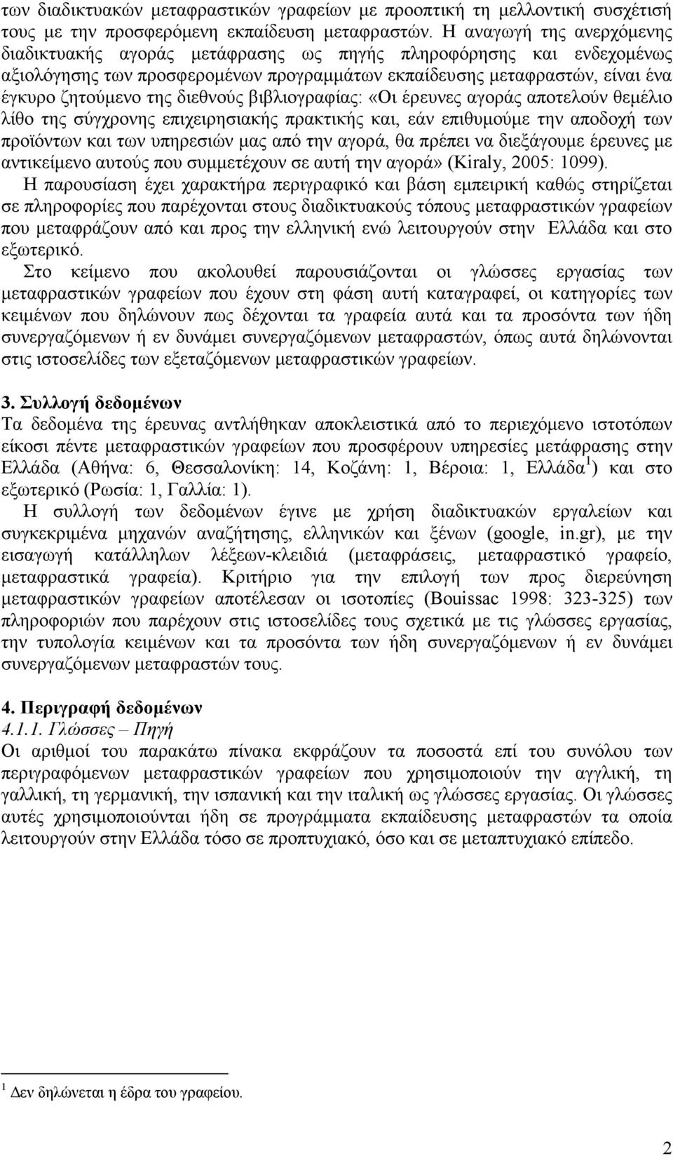 διεθνούς βιβλιογραφίας: «Οι έρευνες αγοράς αποτελούν θεµέλιο λίθο της σύγχρονης επιχειρησιακής πρακτικής και, εάν επιθυµούµε την αποδοχή των προϊόντων και των υπηρεσιών µας από την αγορά, θα πρέπει