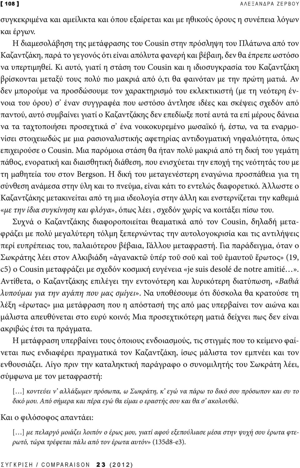 Κι αυτό, γιατί η στάση του Cousin και η ιδιοσυγκρασία του Καζαντζάκη βρίσκονται μεταξύ τους πολύ πιο μακριά από ό,τι θα φαινόταν με την πρώτη ματιά.