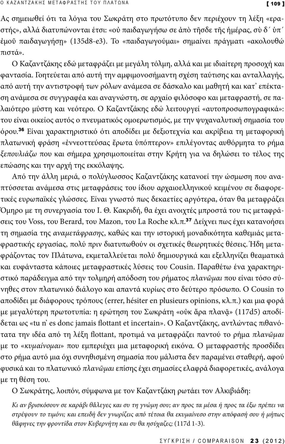 Γοητεύεται από αυτή την αμφιμονοσήμαντη σχέση ταύτισης και ανταλλαγής, από αυτή την αντιστροφή των ρόλων ανάμεσα σε δάσκαλο και μαθητή και κατ επέκταση ανάμεσα σε συγγραφέα και αναγνώστη, σε αρχαίο