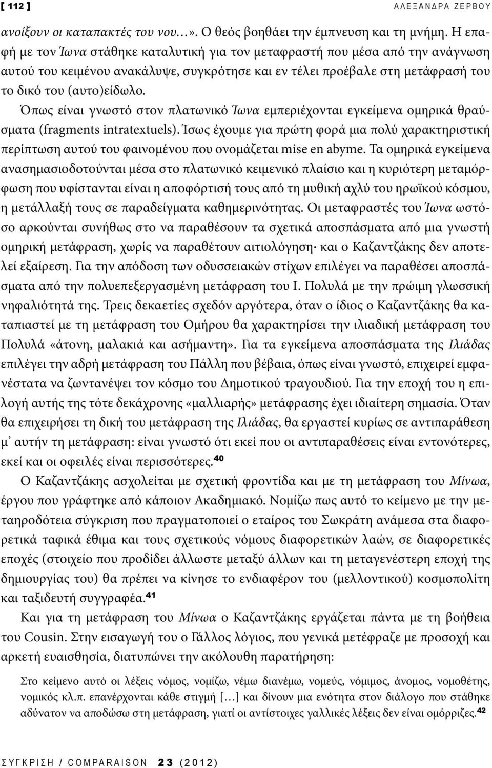 Όπως είναι γνωστό στον πλατωνικό Ίωνα εμπεριέχονται εγκείμενα ομηρικά θραύσματα (fragments intratextuels).