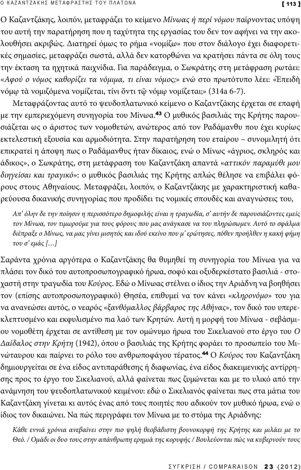 Διατηρεί όμως το ρήμα «νομίζω» που στον διάλογο έχει διαφορετικές σημασίες, μεταφράζει σωστά, αλλά δεν κατορθώνει να κρατήσει πάντα σε όλη τους την έκταση τα ηχητικά παιχνίδια.