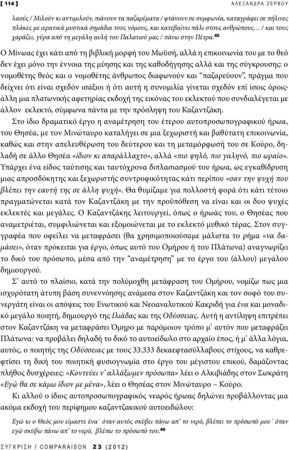 45 Ο Μίνωας έχει κάτι από τη βιβλική μορφή του Μωϋσή, αλλά η επικοινωνία του με το θεό δεν έχει μόνο την έννοια της μύησης και της καθοδήγησης αλλά και της σύγκρουσης: ο νομοθέτης θεός και ο