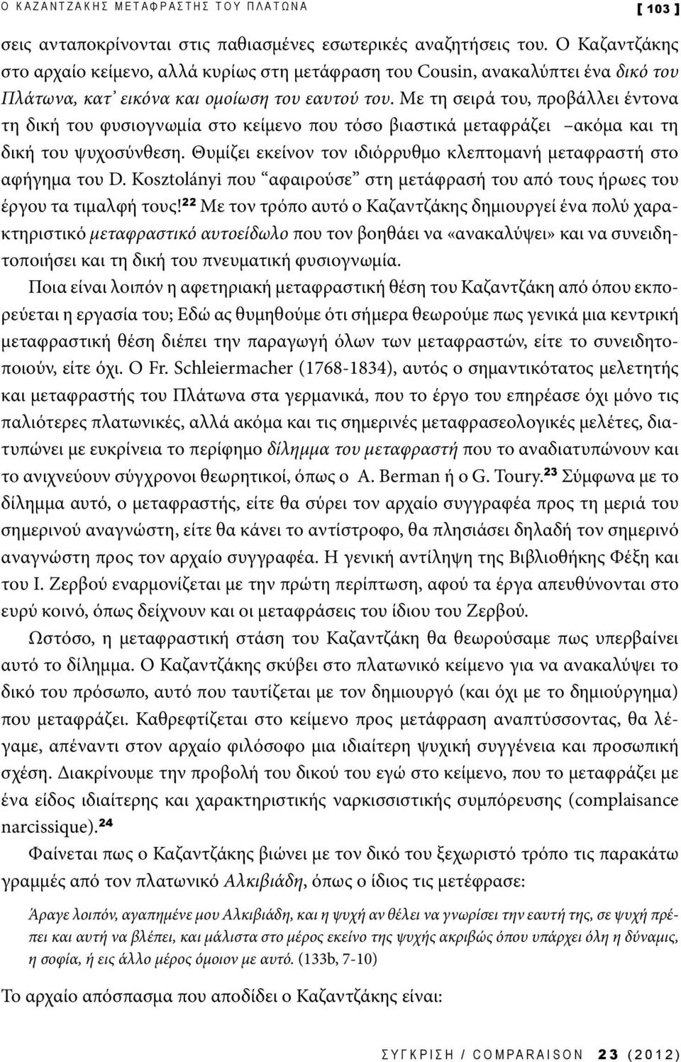 Με τη σειρά του, προβάλλει έντονα τη δική του φυσιογνωμία στο κείμενο που τόσο βιαστικά μεταφράζει ακόμα και τη δική του ψυχοσύνθεση.