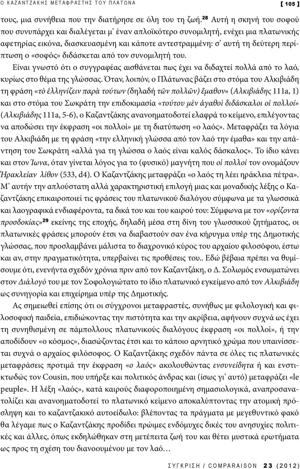 «σοφός» διδάσκεται από τον συνομιλητή του. Είναι γνωστό ότι ο συγγραφέας αισθάνεται πως έχει να διδαχτεί πολλά από το λαό, κυρίως στο θέμα της γλώσσας.