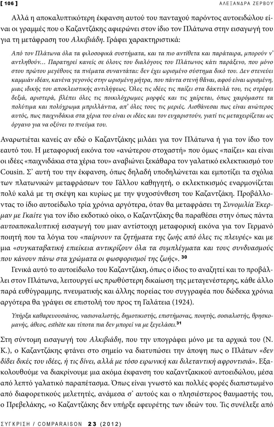 Γράφει χαρακτηριστικά: Από τον Πλάτωνα όλα τα φιλοσοφικά συστήματα, και τα πιο αντίθετα και παράταιρα, μπορούν ν αντληθούν Παρατηρεί κανείς σε όλους του διαλόγους του Πλάτωνος κάτι παράξενο, που μόνο