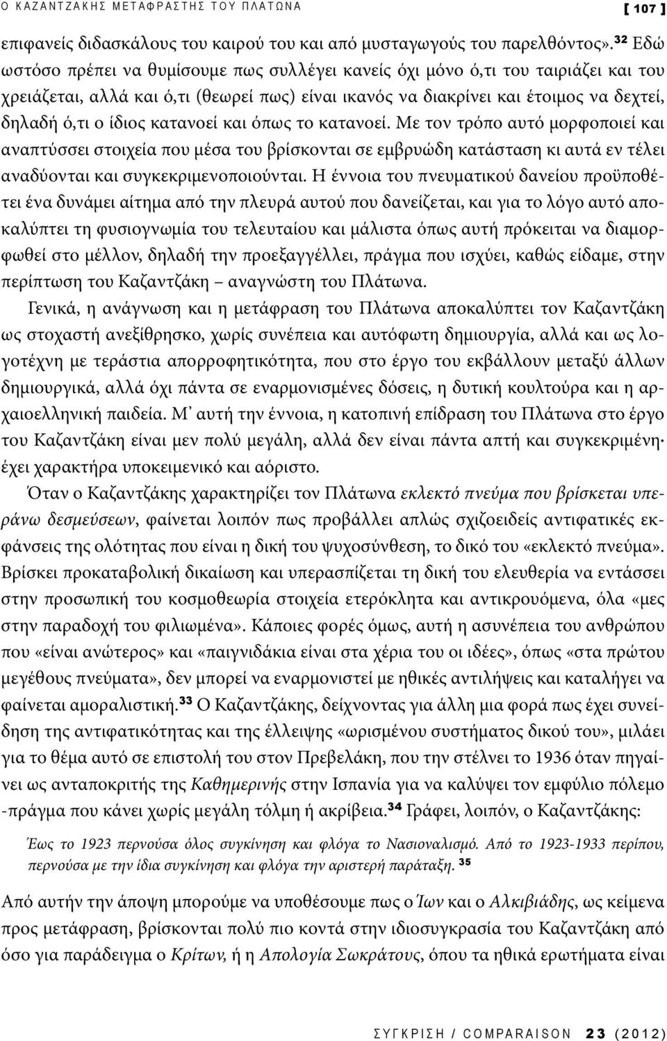 κατανοεί και όπως το κατανοεί. Με τον τρόπο αυτό μορφοποιεί και αναπτύσσει στοιχεία που μέσα του βρίσκονται σε εμβρυώδη κατάσταση κι αυτά εν τέλει αναδύονται και συγκεκριμενοποιούνται.