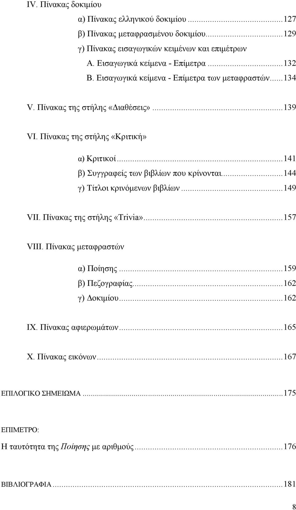 Πίνακας της στήλης «Κριτική» α) Κριτικοί... 141 β) Συγγραφείς των βιβλίων που κρίνονται... 144 γ) Τίτλοι κρινόμενων βιβλίων... 149 VII. Πίνακας της στήλης «Trivia»... 157 VIII.