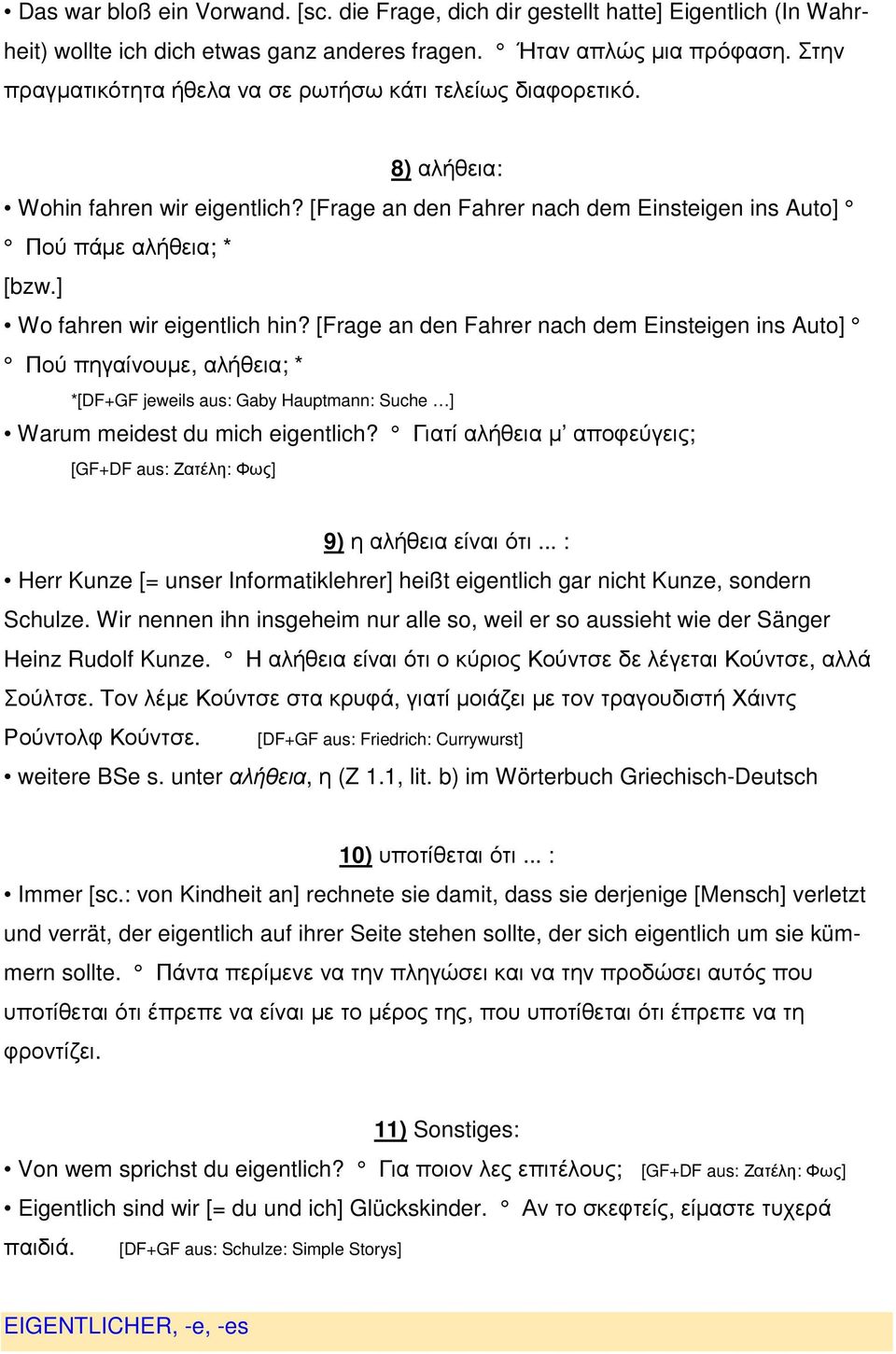 ] Wo fahren wir eigentlich hin? [Frage an den Fahrer nach dem Einsteigen ins Auto] Πού πηγαίνουµε, αλήθεια; * *[DF+GF jeweils aus: Gaby Hauptmann: Suche ] Warum meidest du mich eigentlich?