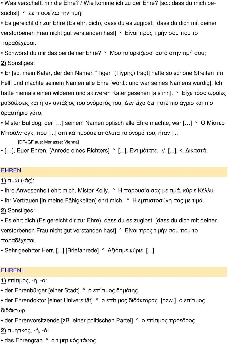 Μου το ορκίζεσαι αυτό στην τιµή σου; 2) Sonstiges: Er [sc. mein Kater, der den Namen "Tiger" (Τίγρης) trägt] hatte so schöne Streifen [im Fell] und machte seinem Namen alle Ehre [wörtl.