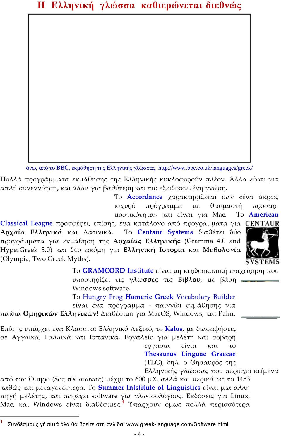 To American Classical League προσφέρει, επίσης, ένα κατάλογο από προγράμματα για Αρχαία Ελληνικά και Λατινικά. Το Centaur Systems διαθέτει δύο προγράμματα για εκμάθηση της Αρχαίας Ελληνικής (Gramma 4.