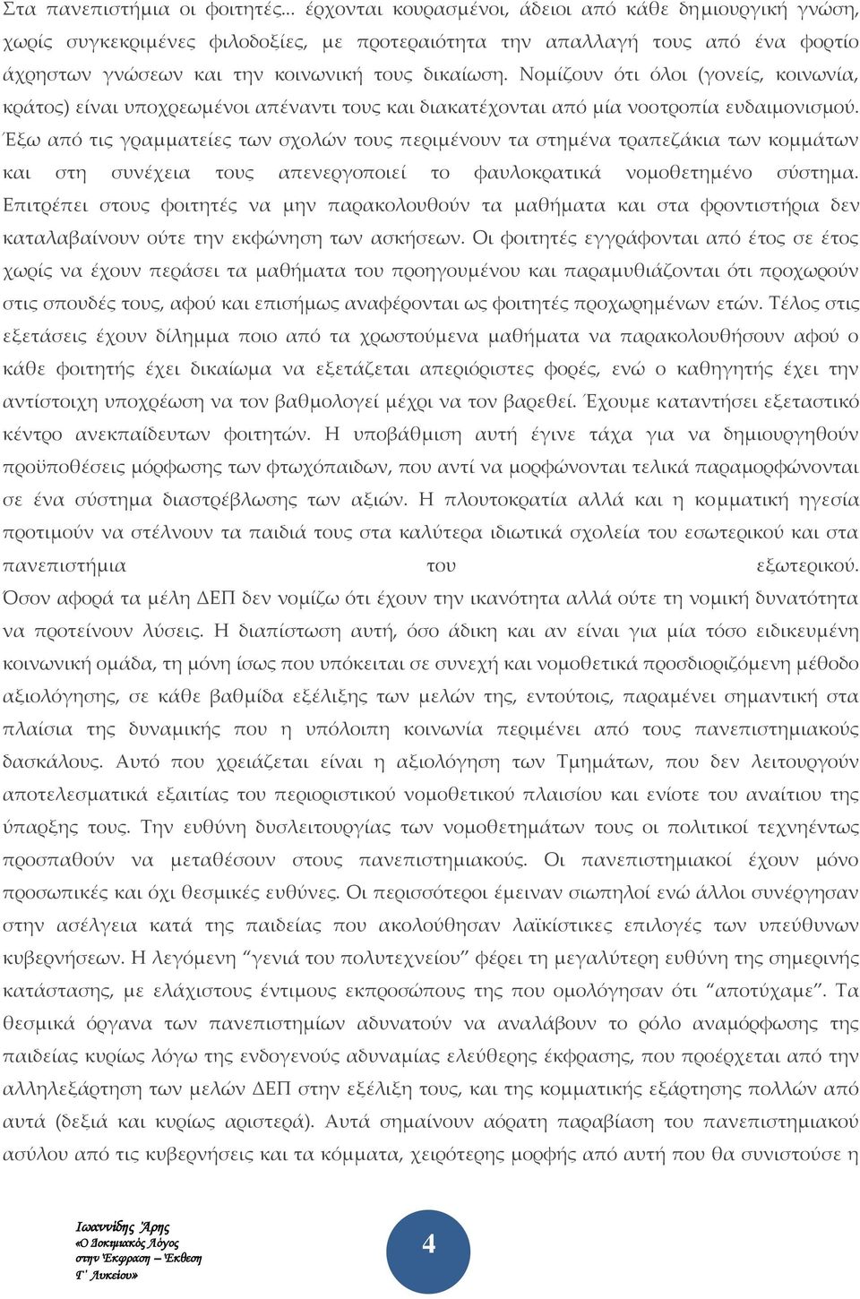 Νομίζουν ότι όλοι (γονείς, κοινωνία, κράτος) είναι υποχρεωμένοι απέναντι τους και διακατέχονται από μία νοοτροπία ευδαιμονισμού.