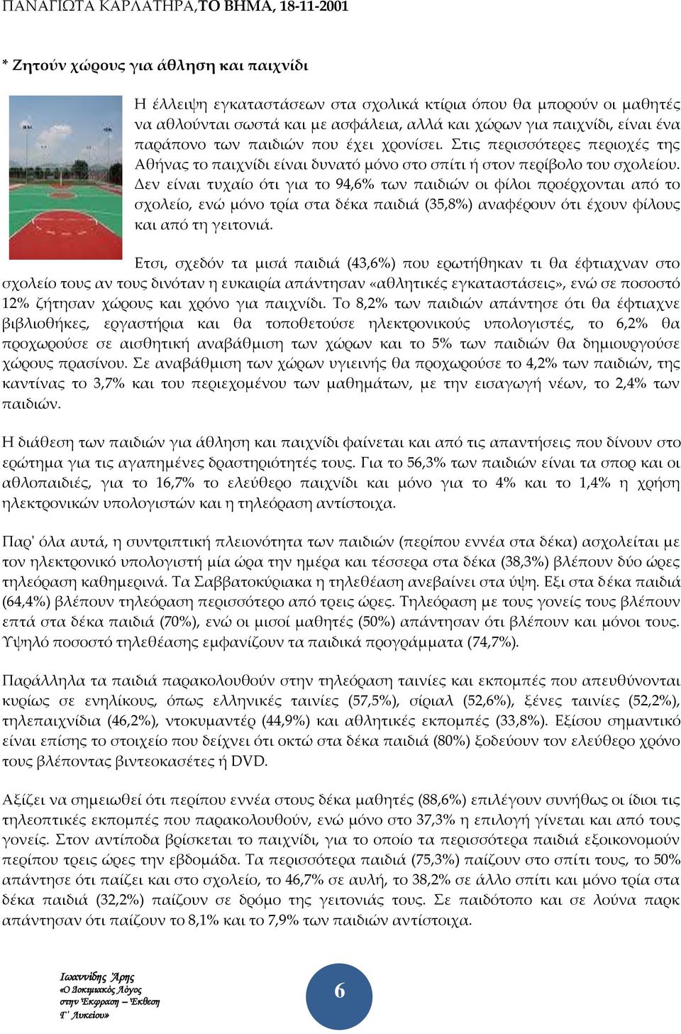 Δεν είναι τυχαίο ότι για το 94,6% των παιδιών οι φίλοι προέρχονται από το σχολείο, ενώ μόνο τρία στα δέκα παιδιά (35,8%) αναφέρουν ότι έχουν φίλους και από τη γειτονιά.