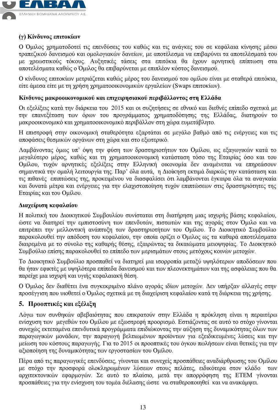 Ο κίνδυνος επιτοκίων μετριάζεται καθώς μέρος του δανεισμού του ομίλου είναι με σταθερά επιτόκια, είτε άμεσα είτε με τη χρήση χρηματοοικονομικών εργαλείων (Swaps επιτοκίων).