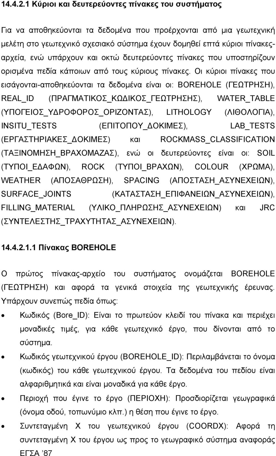 ενώ υπάρχουν και οκτώ δευτερεύοντες πίνακες που υποστηρίζουν ορισµένα πεδία κάποιων από τους κύριους πίνακες.