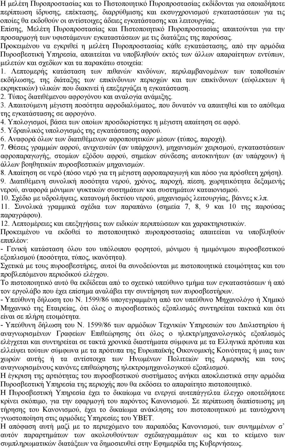 Επίσης, Μελέτη Πυροπροστασίας και Πιστοποιητικό Πυροπροστασίας απαιτούνται για την προσαρµογή των υφιστάµενων εγκαταστάσεων µε τις διατάξεις της παρούσας.