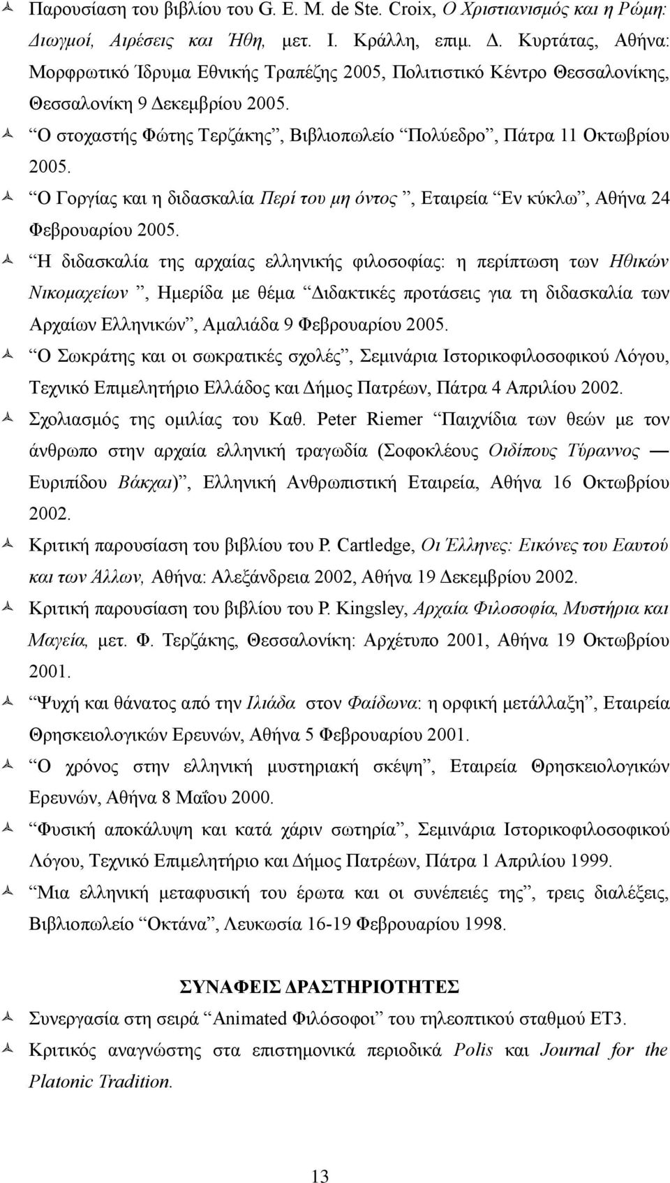 O στοχαστής Φώτης Tερζάκης, Bιβλιοπωλείο Πολύεδρο, Πάτρα 11 Oκτωβρίου 2005. O Γοργίας και η διδασκαλία Περί του μη οντος, Eταιρεία Eν κύκλω, Aθήνα 24 Φεβρουαρίου 2005.