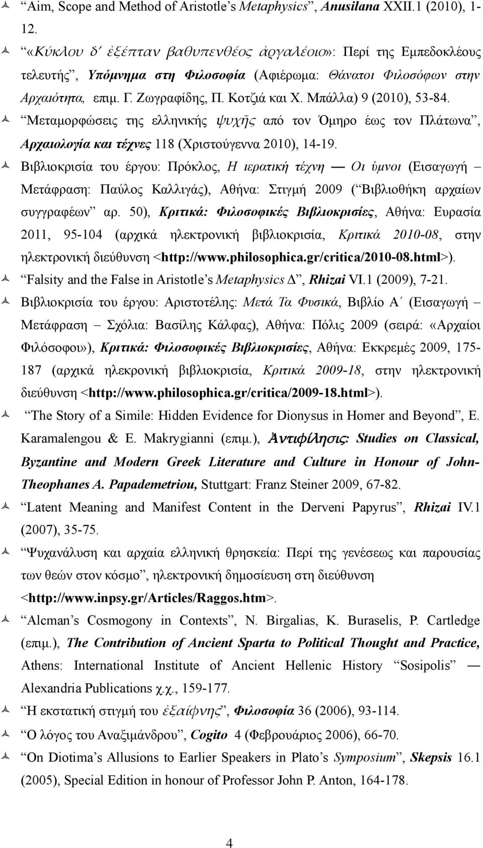 Μπάλλα) 9 (2010), 53-84. Μεταμορφώσεις της ελληνικής ψυχῆς από τον Όμηρο έως τον Πλάτωνα, Αρχαιολογία και τέχνες 118 (Χριστούγεννα 2010), 14-19.