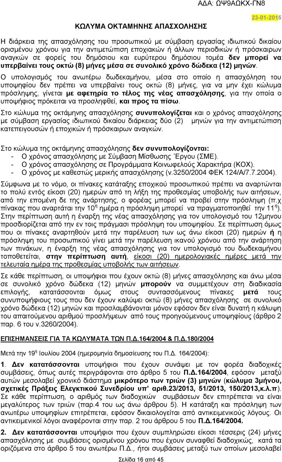 Ο υπολογισμός του ανωτέρω δωδεκαμήνου, μέσα στο οποίο η απασχόληση του υποψηφίου δεν πρέπει να υπερβαίνει τους οκτώ (8) μήνες, για να μην έχει κώλυμα πρόσληψης, γίνεται με αφετηρία το τέλος της νέας