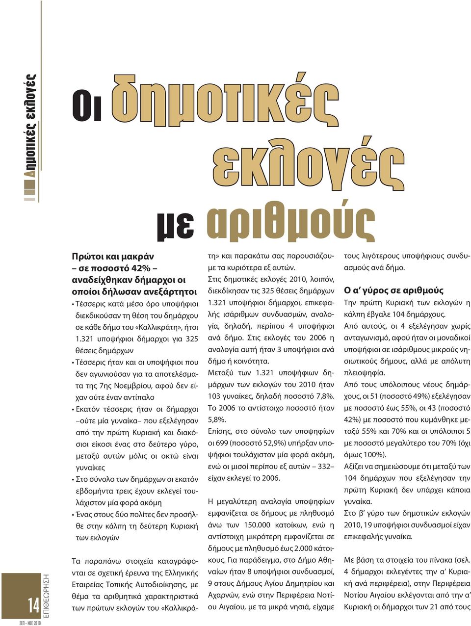 321 υποψήφιοι δήμαρχοι για 325 θέσεις δημάρχων Τέσσερις ήταν και οι υποψήφιοι που δεν αγωνιούσαν για τα αποτελέσματα της 7ης Νοεμβρίου, αφού δεν είχαν ούτε έναν αντίπαλο Εκατόν τέσσερις ήταν οι