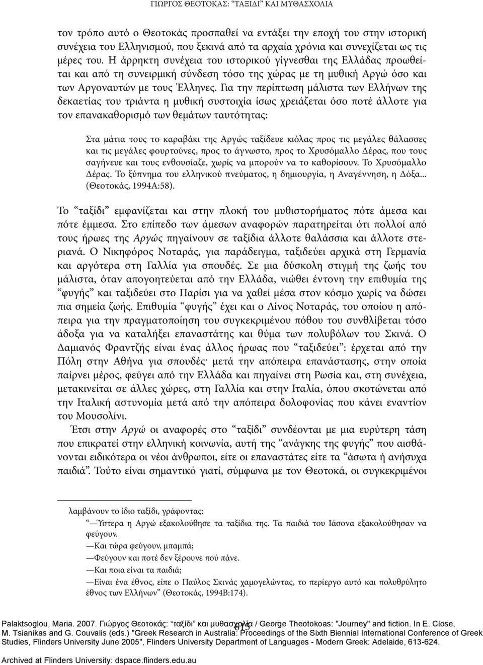 Για την περίπτωση μάλιστα των Ελλήνων της δεκαετίας του τριάντα η μυθική συστοιχία ίσως χρειάζεται όσο ποτέ άλλοτε για τον επανακαθορισμό των θεμάτων ταυτότητας: Στα μάτια τους το καραβάκι της Αργώς