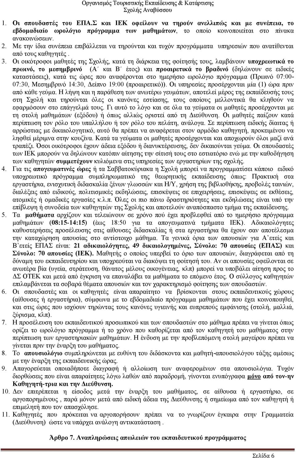 Οι οικότροφοι μαθητές της Σχολής, κατά τη διάρκεια της φοίτησής τους, λαμβάνουν υποχρεωτικά το πρωινό, το μεσημβρινό (Α και Β έτος) και προαιρετικά το βραδινό (δηλώνουν σε ειδικές καταστάσεις), κατά