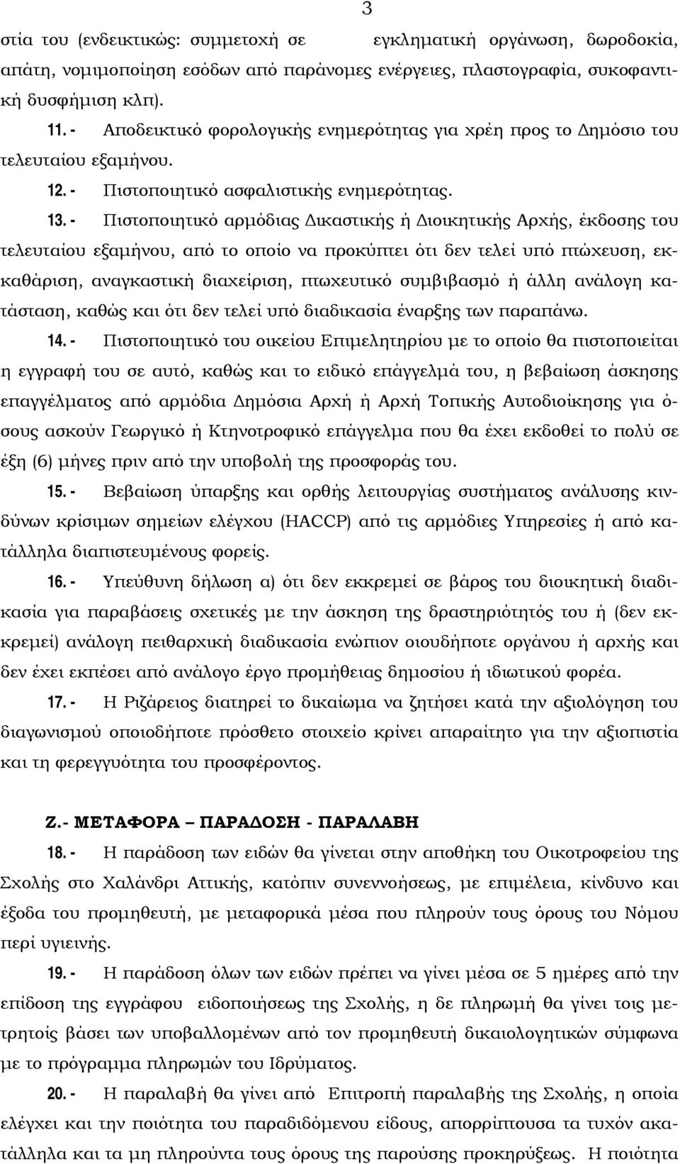 - Πιστοποιητικό αρμόδιας Δικαστικής ή Διοικητικής Αρχής, έκδοσης του τελευταίου εξαμήνου, από το οποίο να προκύπτει ότι δεν τελεί υπό πτώχευση, εκκαθάριση, αναγκαστική διαχείριση, πτωχευτικό