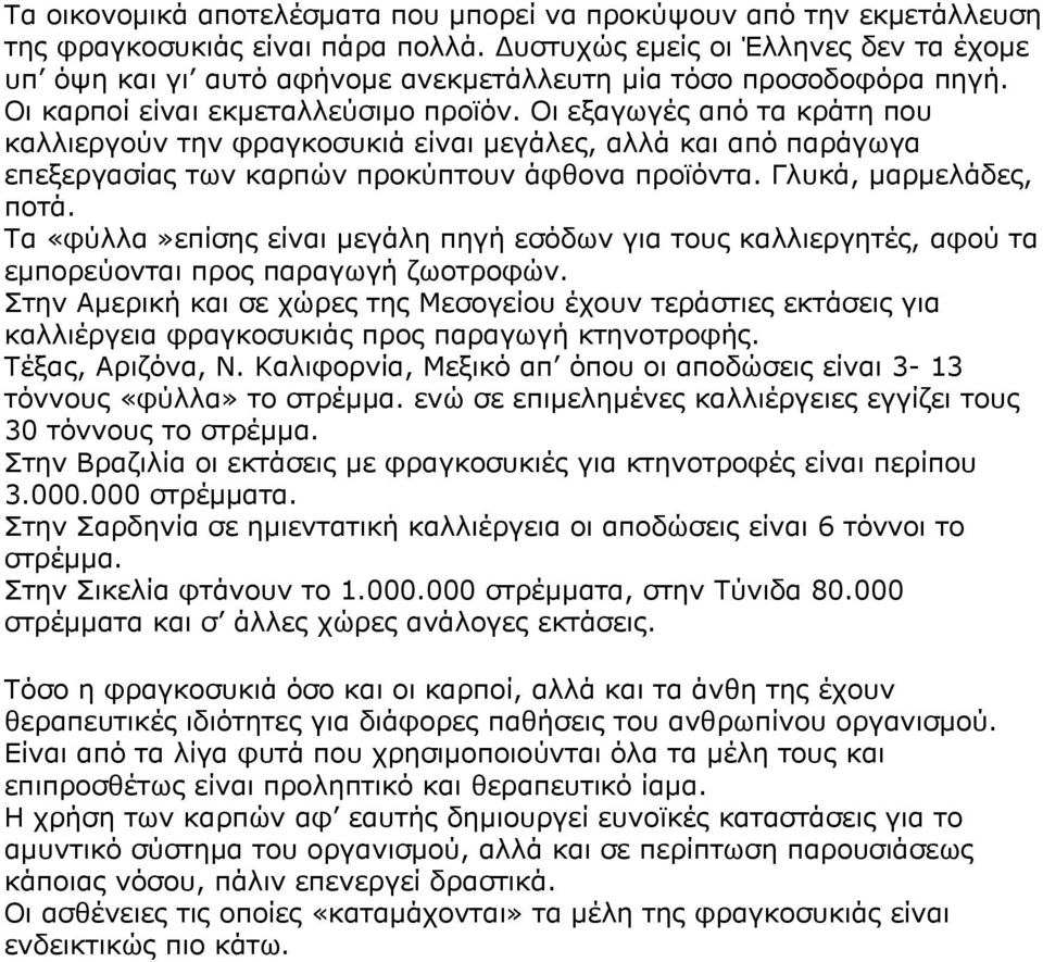 Οι εξαγωγές από τα κράτη που καλλιεργούν την φραγκοσυκιά είναι μεγάλες, αλλά και από παράγωγα επεξεργασίας των καρπών προκύπτουν άφθονα προϊόντα. Γλυκά, μαρμελάδες, ποτά.