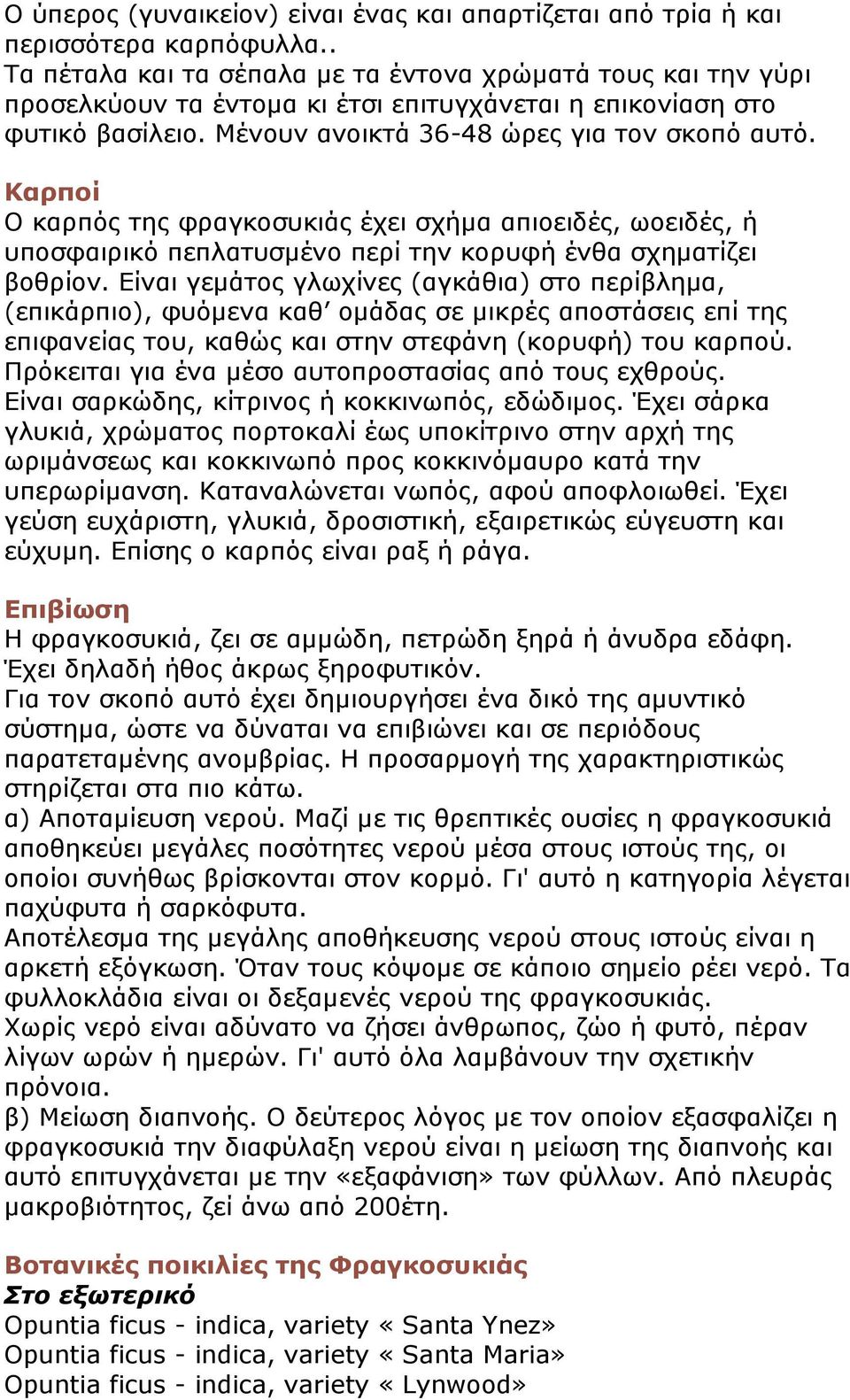 Καρποί Ο καρπός της φραγκοσυκιάς έχει σχήμα απιοειδές, ωοειδές, ή υποσφαιρικό πεπλατυσμένο περί την κορυφή ένθα σχηματίζει βοθρίον.