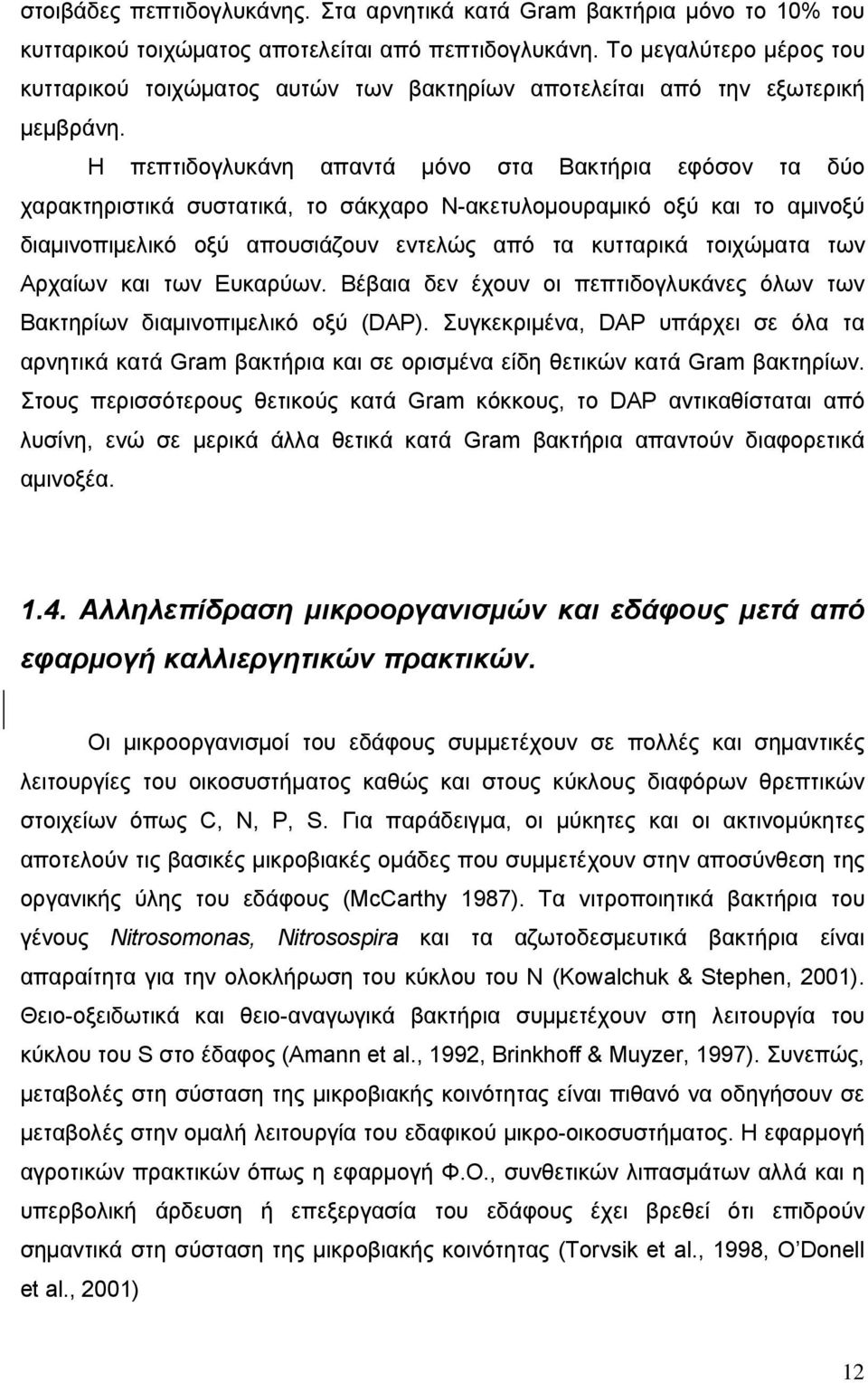 Η πεπτιδογλυκάνη απαντά μόνο στα Βακτήρια εφόσον τα δύο χαρακτηριστικά συστατικά, το σάκχαρο Ν-ακετυλομουραμικό οξύ και το αμινοξύ διαμινοπιμελικό οξύ απουσιάζουν εντελώς από τα κυτταρικά τοιχώματα