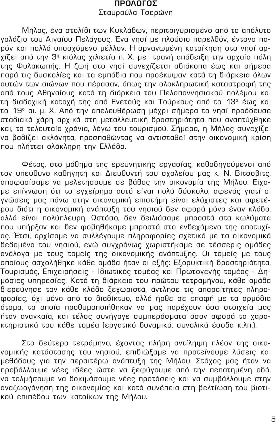 Η ζωή στο νησί συνεχίζεται αδιάκοπα έως και σήμερα παρά τις δυσκολίες και τα εμπόδια που προέκυψαν κατά τη διάρκεια όλων αυτών των αιώνων που πέρασαν, όπως την ολοκληρωτική καταστροφή της από τους