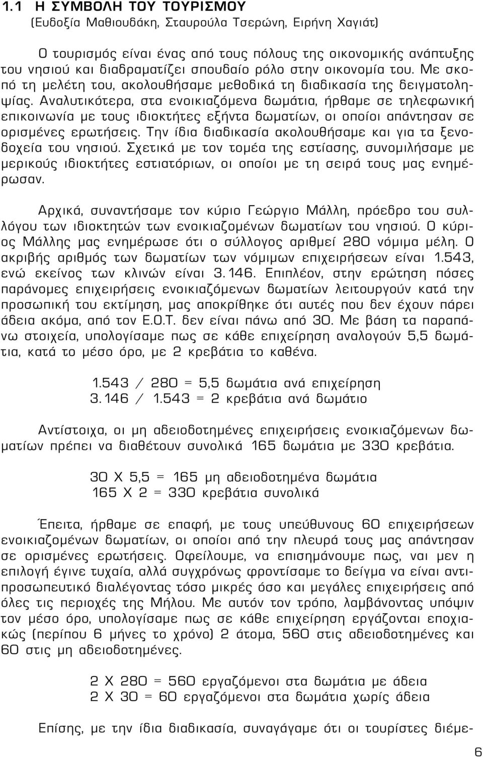 Αναλυτικότερα, στα ενοικιαζόμενα δωμάτια, ήρθαμε σε τηλεφωνική επικοινωνία με τους ιδιοκτήτες εξήντα δωματίων, οι οποίοι απάντησαν σε ορισμένες ερωτήσεις.