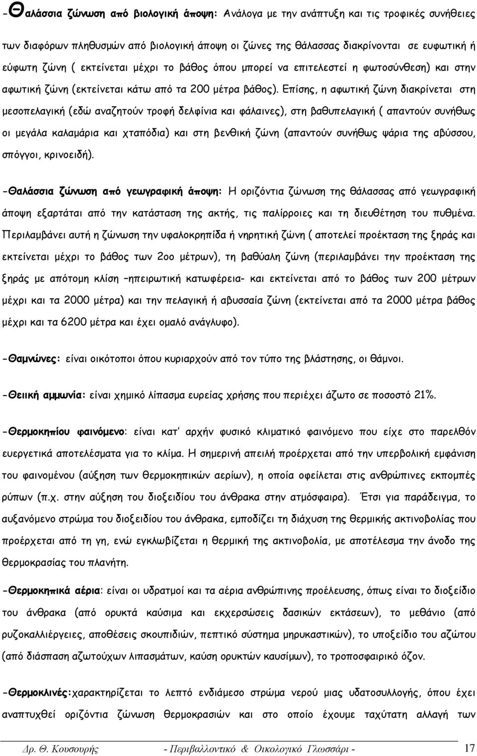 Επίσης, η αφωτική ζώνη διακρίνεται στη μεσοπελαγική (εδώ αναζητούν τροφή δελφίνια και φάλαινες), στη βαθυπελαγική ( απαντούν συνήθως οι μεγάλα καλαμάρια και χταπόδια) και στη βενθική ζώνη (απαντούν