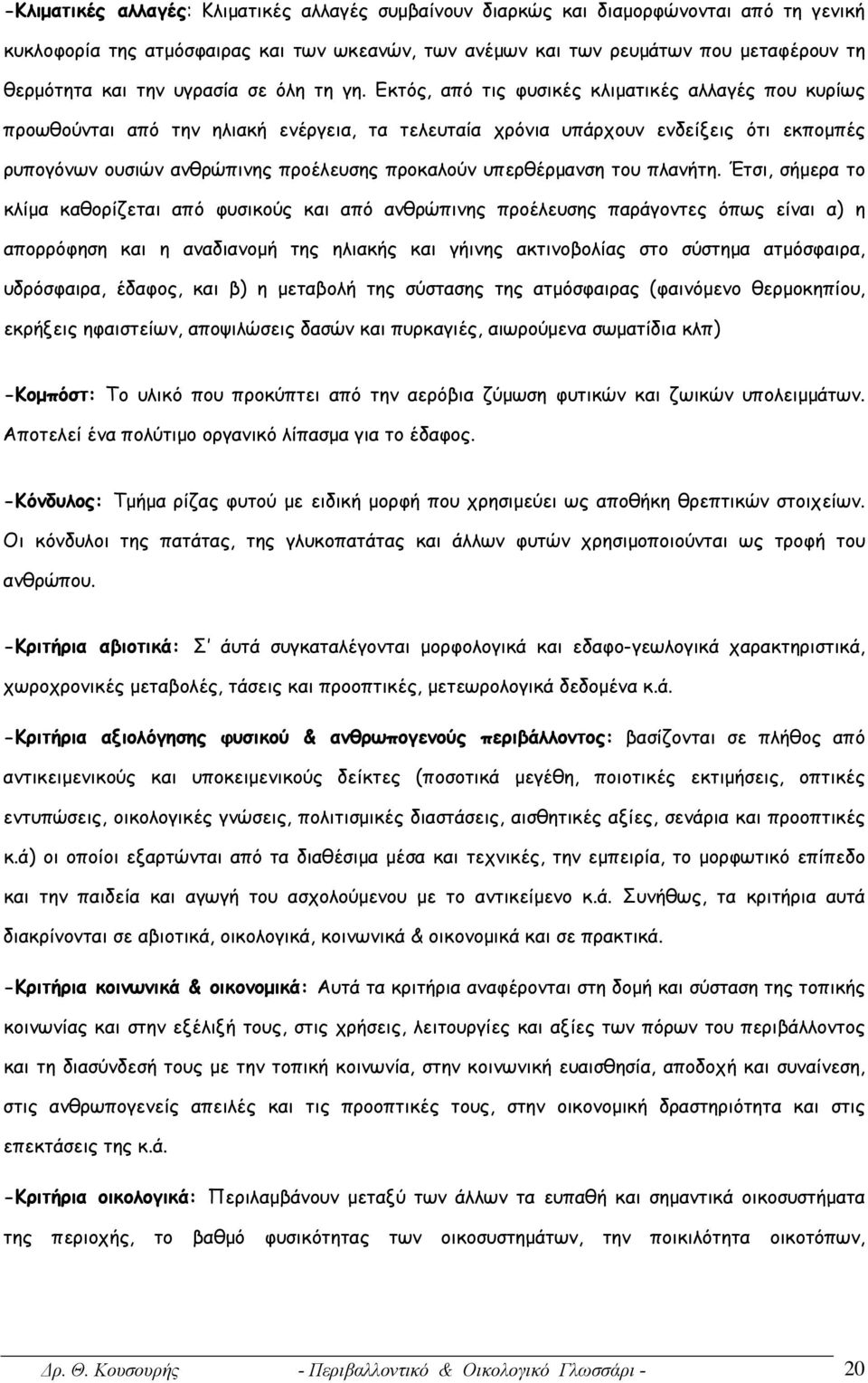 Εκτός, από τις φυσικές κλιματικές αλλαγές που κυρίως προωθούνται από την ηλιακή ενέργεια, τα τελευταία χρόνια υπάρχουν ενδείξεις ότι εκπομπές ρυπογόνων ουσιών ανθρώπινης προέλευσης προκαλούν