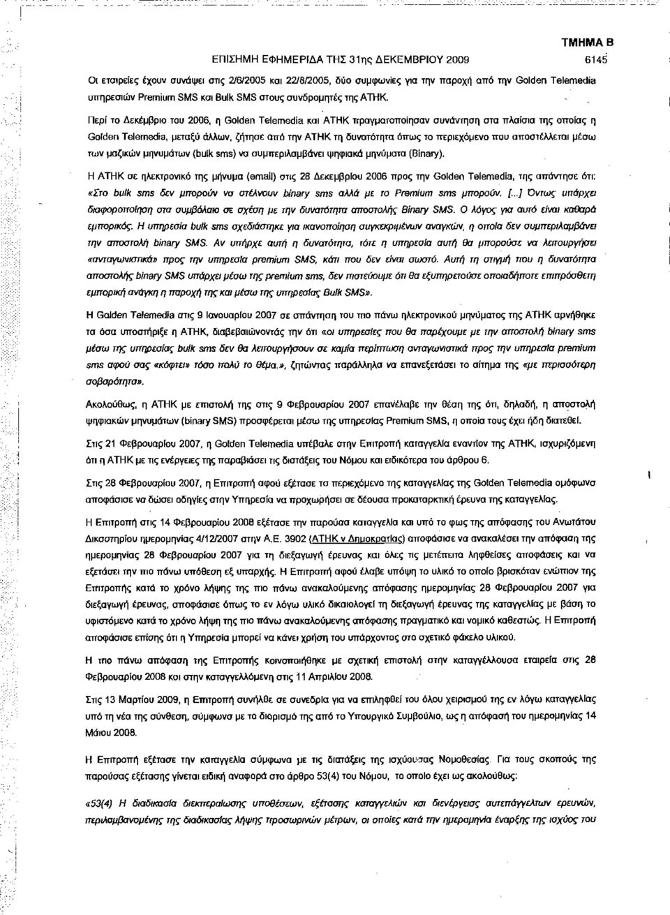 Περί το Δεκέμβριο του 2006, η Golden Telemedia και ΑΤΗΚ πραγματοποίησαν συνάντηση στα πλαίσια της οποίας η Golden Telemedia, μεταξύ άλλων, ζήτησε από την ΑΤΗΚ τη δυνατότητα όπως το περιεχόμενο που