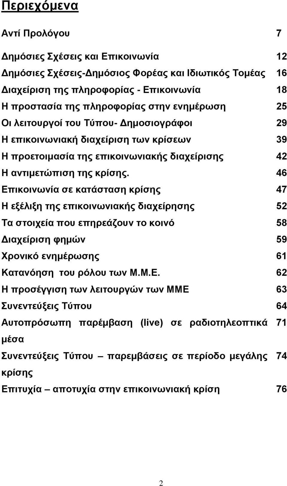 46 Επικοινωνία σε κατάσταση κρίσης 47 Η εξέλιξη της επικοινωνιακής διαχείρησης 52 Τα στοιχεία που επηρεάζουν το κοινό 58 Διαχείριση φημών 59 Χρονικό ενημέρωσης 61 Κατανόηση του ρόλου των Μ.Μ.Ε. 62